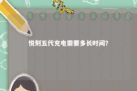 悦刻五代充电需要多长时间？ 